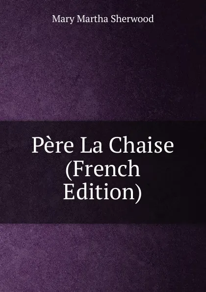 Обложка книги Pere La Chaise (French Edition), Mary Martha Sherwood