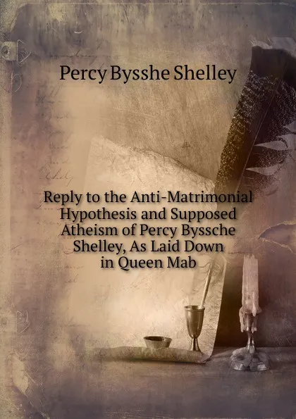 Обложка книги Reply to the Anti-Matrimonial Hypothesis and Supposed Atheism of Percy Byssche Shelley, As Laid Down in Queen Mab, Shelley Percy Bysshe