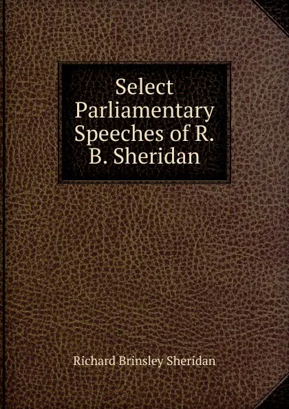 Обложка книги Select Parliamentary Speeches of R.B. Sheridan, Ричард Бринсли Шеридан