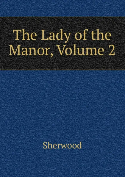 Обложка книги The Lady of the Manor, Volume 2, Sherwood