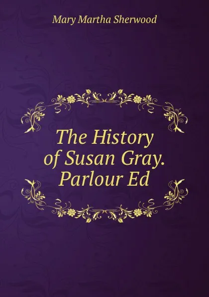 Обложка книги The History of Susan Gray. Parlour Ed, Mary Martha Sherwood