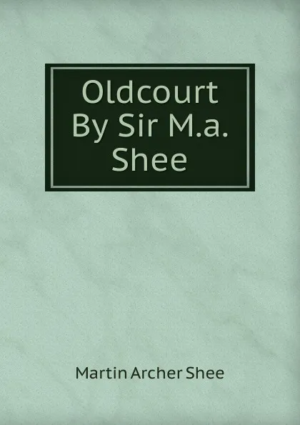 Обложка книги Oldcourt By Sir M.a. Shee., Martin Archer Shee