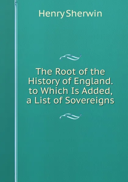 Обложка книги The Root of the History of England. to Which Is Added, a List of Sovereigns, Henry Sherwin