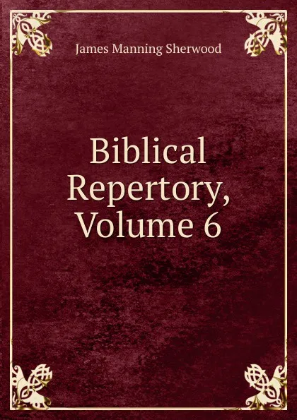 Обложка книги Biblical Repertory, Volume 6, James Manning Sherwood