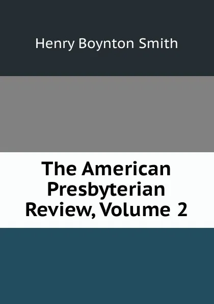 Обложка книги The American Presbyterian Review, Volume 2, Henry Boynton Smith