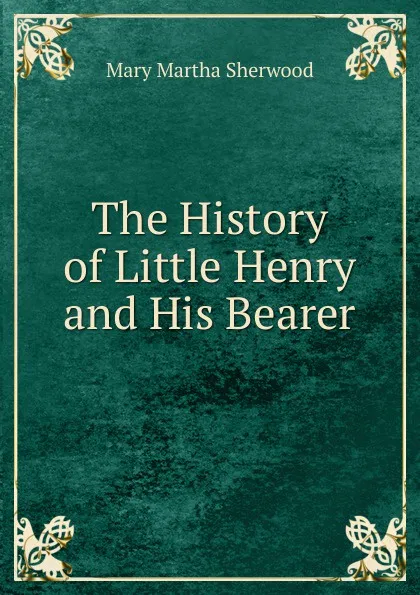 Обложка книги The History of Little Henry and His Bearer, Mary Martha Sherwood