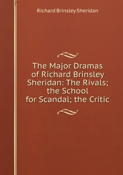 Обложка книги The Major Dramas of Richard Brinsley Sheridan: The Rivals; the School for Scandal; the Critic, Ричард Бринсли Шеридан