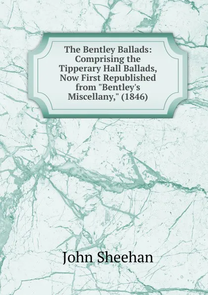 Обложка книги The Bentley Ballads: Comprising the Tipperary Hall Ballads, Now First Republished from 