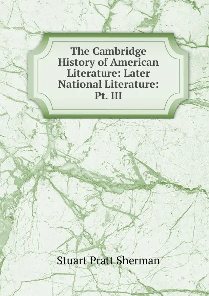 Обложка книги The Cambridge History of American Literature: Later National Literature: Pt. III, Stuart Pratt Sherman
