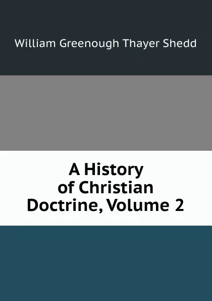 Обложка книги A History of Christian Doctrine, Volume 2, William Greenough Thayer Shedd