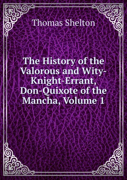 Обложка книги The History of the Valorous and Wity-Knight-Errant, Don-Quixote of the Mancha, Volume 1, Thomas Shelton