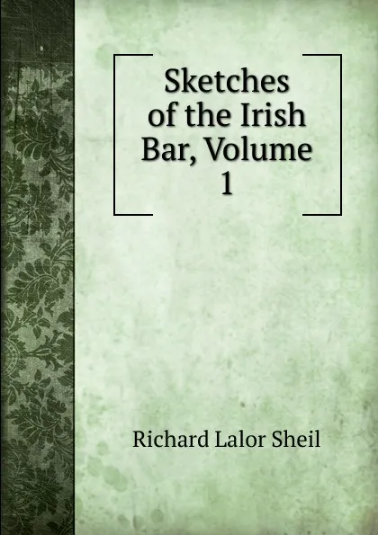 Обложка книги Sketches of the Irish Bar, Volume 1, Richard Lalor Sheil