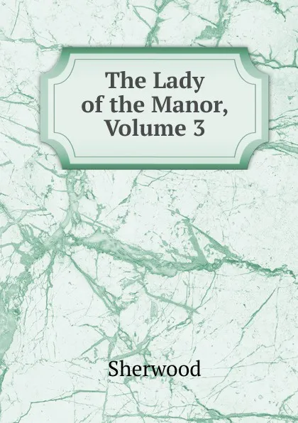 Обложка книги The Lady of the Manor, Volume 3, Sherwood