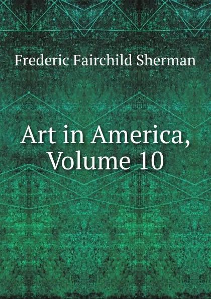 Обложка книги Art in America, Volume 10, Frederic Fairchild Sherman