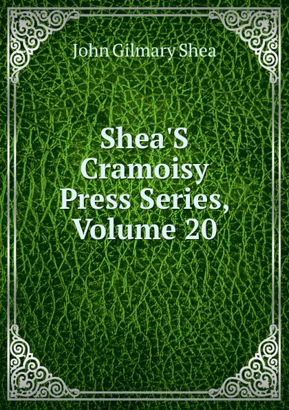 Обложка книги Shea.S Cramoisy Press Series, Volume 20, John Gilmary Shea