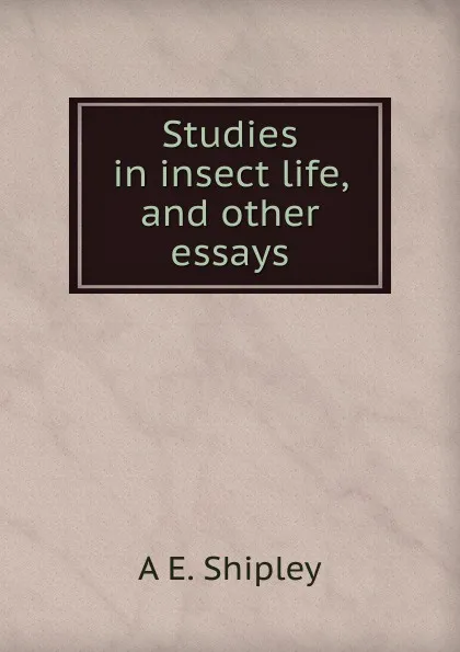 Обложка книги Studies in insect life, and other essays, A E. Shipley