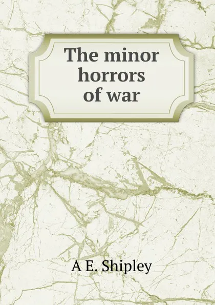 Обложка книги The minor horrors of war, A E. Shipley