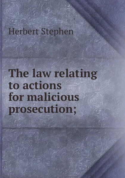 Обложка книги The law relating to actions for malicious prosecution;, Herbert Stephen