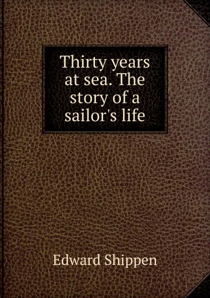 Обложка книги Thirty years at sea. The story of a sailor.s life, Edward Shippen