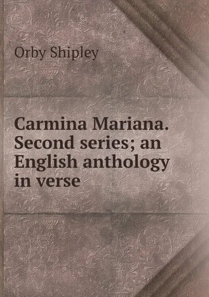 Обложка книги Carmina Mariana. Second series; an English anthology in verse, Orby Shipley