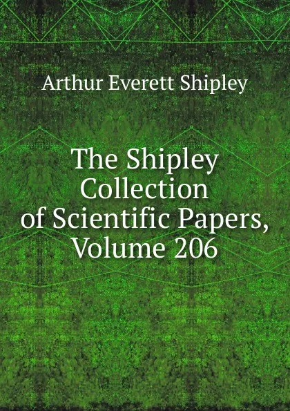 Обложка книги The Shipley Collection of Scientific Papers, Volume 206, Arthur Everett Shipley