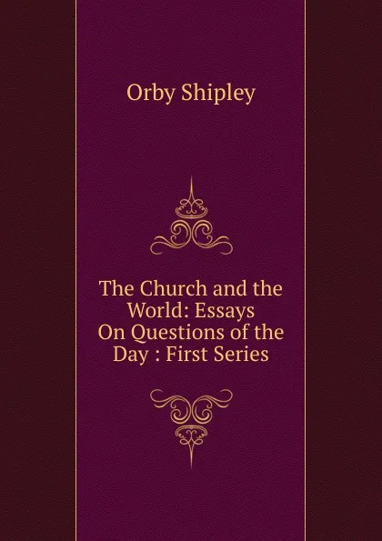 Обложка книги The Church and the World: Essays On Questions of the Day : First Series, Orby Shipley