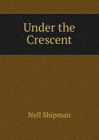 Обложка книги Under the Crescent, Nell Shipman
