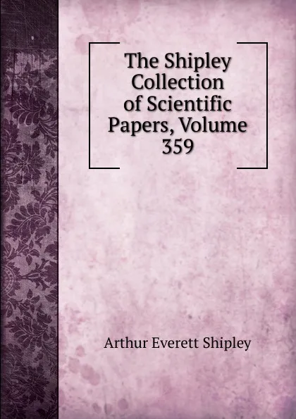 Обложка книги The Shipley Collection of Scientific Papers, Volume 359, Arthur Everett Shipley