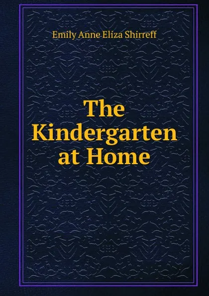 Обложка книги The Kindergarten at Home, Emily Anne Eliza Shirreff