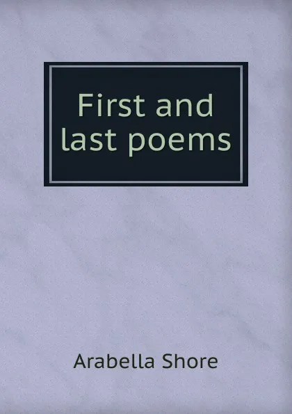 Обложка книги First and last poems, Arabella Shore