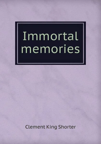 Обложка книги Immortal memories, Shorter Clement King