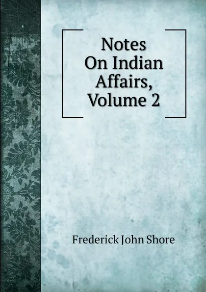 Обложка книги Notes On Indian Affairs, Volume 2, Frederick John Shore