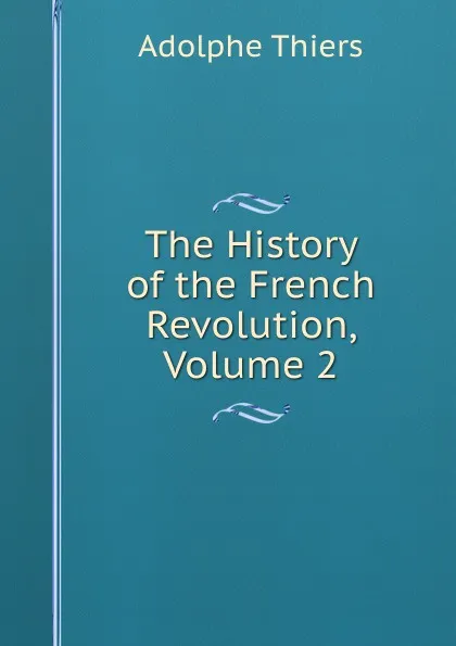 Обложка книги The History of the French Revolution, Volume 2, Thiers Adolphe