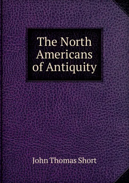 Обложка книги The North Americans of Antiquity, John Thomas Short