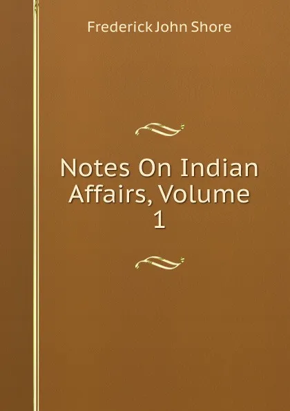 Обложка книги Notes On Indian Affairs, Volume 1, Frederick John Shore