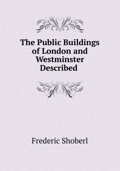 Обложка книги The Public Buildings of London and Westminster Described ., Shoberl Frederic