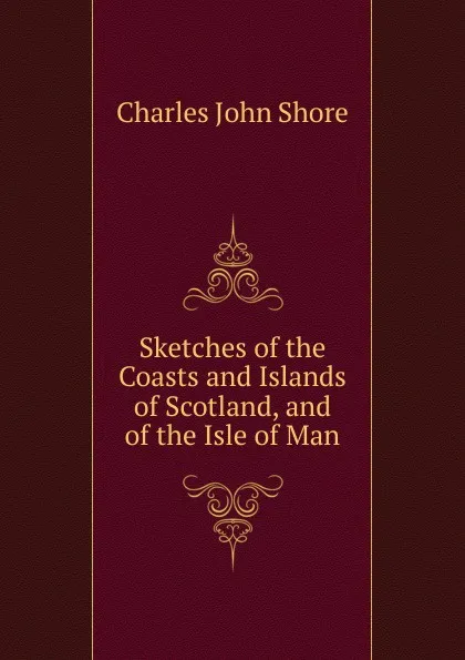 Обложка книги Sketches of the Coasts and Islands of Scotland, and of the Isle of Man, Charles John Shore