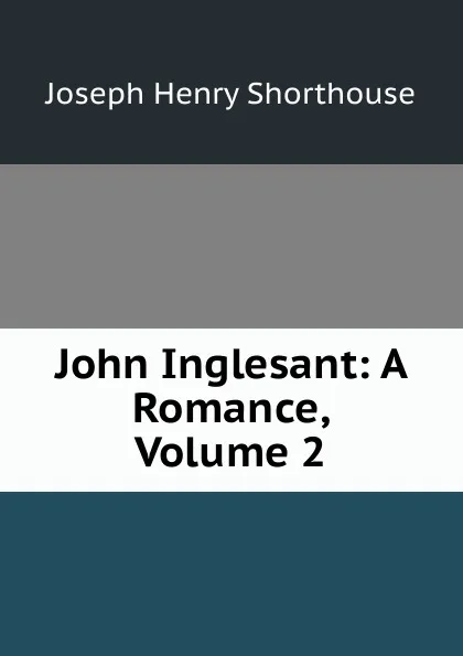 Обложка книги John Inglesant: A Romance, Volume 2, Joseph Henry Shorthouse