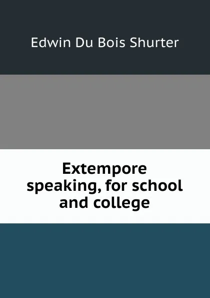 Обложка книги Extempore speaking, for school and college, Edwin Du Bois Shurter