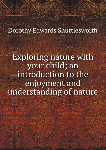 Обложка книги Exploring nature with your child; an introduction to the enjoyment and understanding of nature, Dorothy Edwards Shuttlesworth