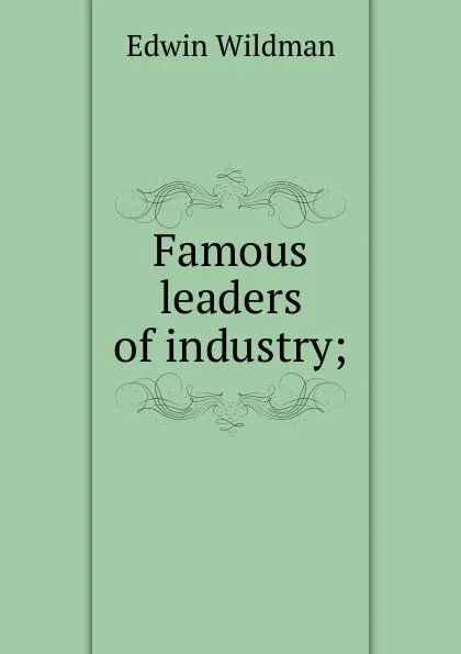 Обложка книги Famous leaders of industry;, Edwin Wildman