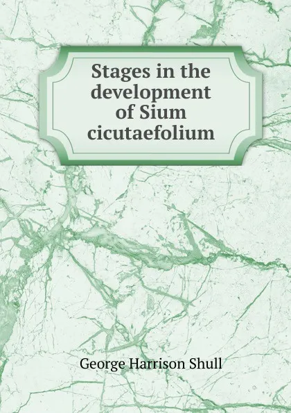 Обложка книги Stages in the development of Sium cicutaefolium, George Harrison Shull