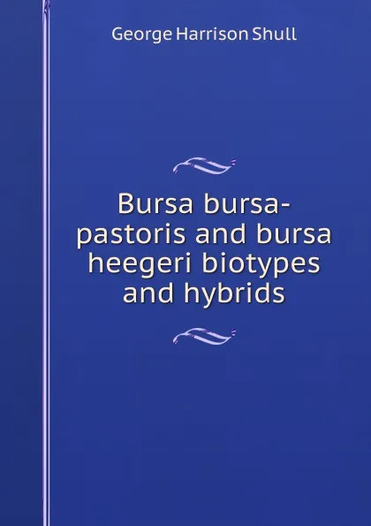 Обложка книги Bursa bursa-pastoris and bursa heegeri biotypes and hybrids, George Harrison Shull