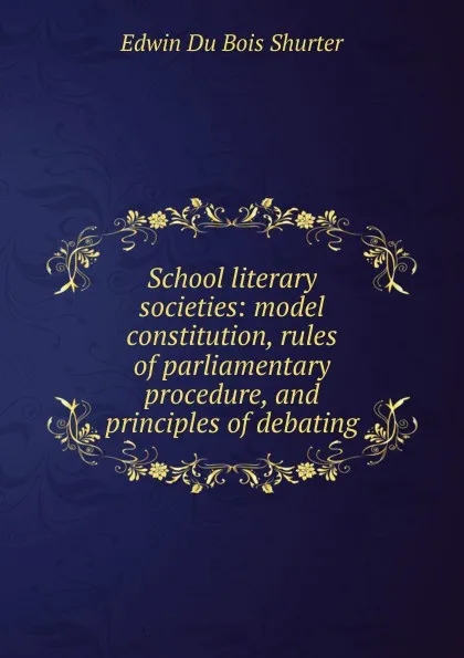 Обложка книги School literary societies: model constitution, rules of parliamentary procedure, and principles of debating, Edwin Du Bois Shurter