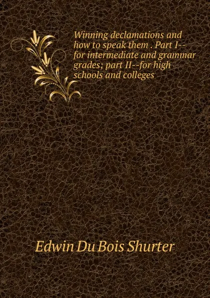 Обложка книги Winning declamations and how to speak them . Part I--for intermediate and grammar grades; part II--for high schools and colleges, Edwin Du Bois Shurter