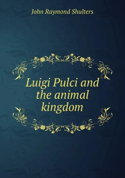 Обложка книги Luigi Pulci and the animal kingdom, John Raymond Shulters