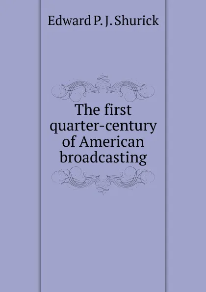 Обложка книги The first quarter-century of American broadcasting, Edward P. J. Shurick