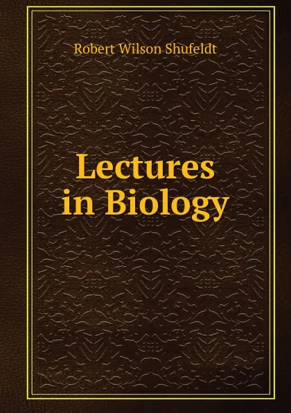 Обложка книги Lectures in Biology, Robert Wilson Shufeldt