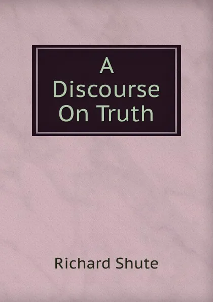 Обложка книги A Discourse On Truth, Richard Shute