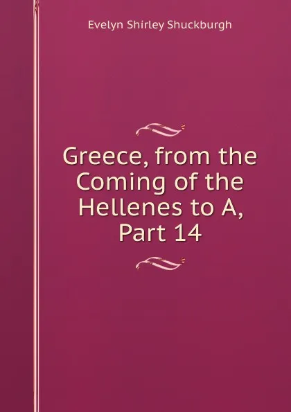 Обложка книги Greece, from the Coming of the Hellenes to A, Part 14, Evelyn Shirley Shuckburgh